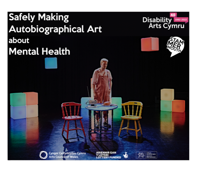 Images shows a dark stage set with coloured light blocks, and a man in dungarees standing behind a table and two chairs. Text reads Safely Making Autobiographical Art about Mental Health, with Disability arts cymru and stammer mouth logos.