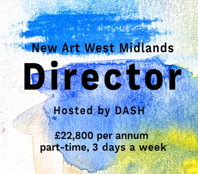 Painted strokes of blue watercolour with hint of yellow bottom right. Overlaid in Black text reads: New Art West Midlands, Director, hosted by DASH. £22,800 per annum, part-time, 3 days a week.